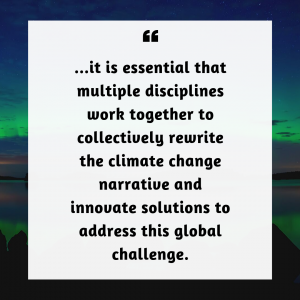 Pullquote: it is essential that multiple disciplines work together to collectively rewrite the climate change narrative and innovate solutions to address this global challenge.